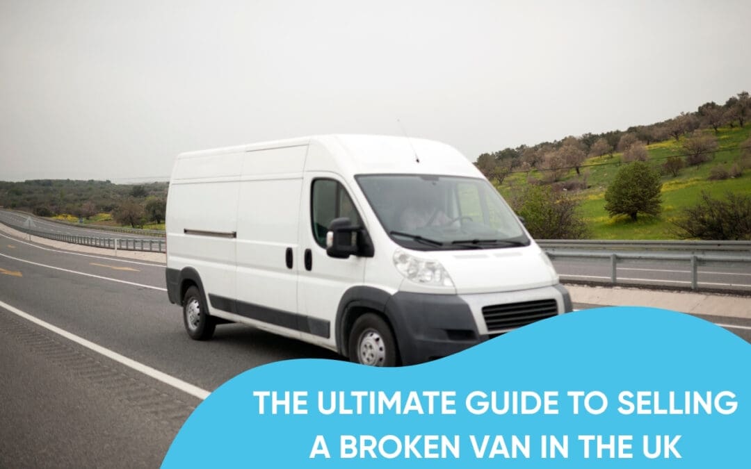 The Ultimate Guide to Selling a Broken Van in the UK
